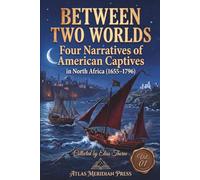 Between Two Worlds: Four Narratives of American Captives in north Africa (1655-1796) (Annotated): EDITED, REVISED, AND FORMATTED BY ELIAS THORNE, Vol.01 (Forgotten Civilizations & History)