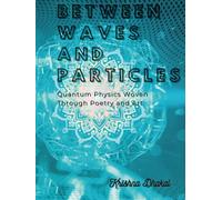 BETWEEN WAVES AND PARTICLES: Quantum Physics Woven Through Poetry and Art
