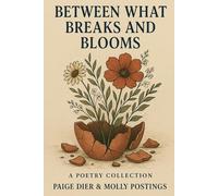 Between What Breaks And Blooms: A Poetry Collection by Paige Dier & Molly Postings