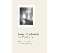 Between What Is Asked and What Is Given: Reflections on Care, Presence, and the Work of Nursing (Professional Reflections Series)
