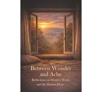 Between Wonder and Ache: Reflections on Hospice Work and the Human Heart