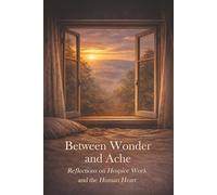 Between Wonder and Ache: Reflections on Hospice Work and the Human Heart