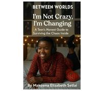 BETWEEN WORLDS: I’m Not Crazy, I’m Changing: A Teen’s Honest Guide to Surviving the Chaos Inside.
