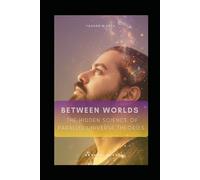 BETWEEN WORLDS: The Hidden Science of Parallel Universe Theories
