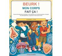 Beurk ! Mon corps fait ça !: Colorie 40 explications étranges et merveilleuses sur les éternuements, le hoquet, les démangeaisons, la guérison et bien plus encore