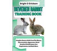 BEVEREN RABBIT TRAINING BOOK: Complete Owners Guide From The History, Characteristics, Appearance, Breed Standard, Health Issues, Care Requirements, And Much More.
