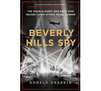 Beverly Hills Spy: The Double-Agent War Hero Who Helped Japan Attack Pearl Harbor - The Kirkus-Starred True Story of Golden Age Hollywood Espionage