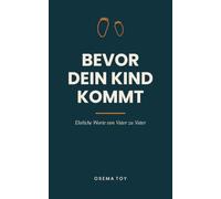 Bevor dein Kind kommt: Ehrliche Worte von Vater zu Vater - das Buch für Männer, die zum ersten Mal Papa werden. Geschenk für werdende Väter zur Schwangerschaft und Geburt