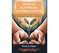 BEVOR SIE GLAUBEN:Das unsichtbare Coaching: Die verborgene Kraft der frühen Wahrnehmung und ihre nachhaltige Auswirkung auf das Wachstum
