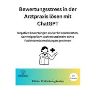 Bewertungsstress in der Arztpraxis lösen mit ChatGPT: Negative Bewertungen souverän beantworten, Schweigepflicht wahren und mehr echte Patientenrückmeldungen gewinnen (Die KI-Praxis-Playbook Serie)