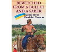 BEWITCHED FROM A BULLET AND A SABER: Legends about Ukrainian Cossacks