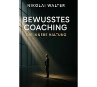Bewusstes Coachen - Die innere Haltung: Wirkung durch Wahrnehmung - die unsichtbare Sprache zwischen Coach und Klient (MASTERY OF CONSCIOUS COACHING)