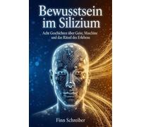 Bewusstsein im Silizium: Acht Geschichten über Geist, Maschine und das Rätsel des Erlebens