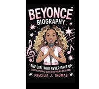 BEYONCE BIOGRAPHY: The Girl Who Never Gave Up (Inspirational Book For Young Readers)
