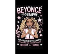 BEYONCE BIOGRAPHY: The Girl Who Never Gave Up (Inspirational Book For Young Readers)