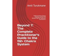 Beyond 7: The Complete Practitioner's Guide to the 112+ Chakra System: Subtle Anatomy, Energy Healing, and the Full Biofield Map for Dedicated Practitioners