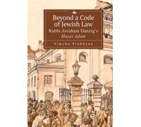 Beyond a Code of Jewish Law : Rabbi Avraham Danzig’s Hayei Adam