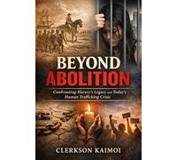 Beyond Abolition: Confronting Slavery's Legacy and Today's Human Trafficking Crisis.