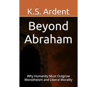 Beyond Abraham: Why Humanity Must Outgrow Monotheism and Liberal Morality