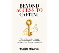 Beyond Access to Capital: Vital Business Knowledge for Entrepreneurs, Business Managers, and Startup Incubators