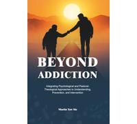 BEYOND ADDICTION: Integrating Psychological and Pastoral- Theological Approaches to Understanding, Prevention, and Intervention