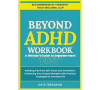 BEYOND ADHD WORKBOOK: A Woman's Guide to Empowerment. Breaking Free From Self-Doubt and Overwhelm, Embracing Your Unique Strengths With Practical Strategies for Everyday Life.
