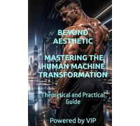 BEYOND AESTHETIC MASTERING THE HUMAN MACHINE TRANSFORMATION: Theoretical and Practical Guide (Motivational Books with High Interesting Content)