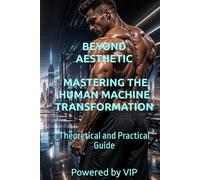 BEYOND AESTHETIC MASTERING THE HUMAN MACHINE TRANSFORMATION: Theoretical and Practical Guide (Self-Help & Motivation Books with High Interesting Content)