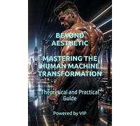 BEYOND AESTHETIC MASTERING THE HUMAN MACHINE TRANSFORMATION: Theoretical and Practical Guide (Self-Help & Motivation Books with High Interesting Content)