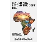 BEYOND AID, BEYOND THE DEBT TRAP: Africa's New Path to Self-Reliance and Global Partnership