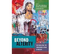 Beyond Alterity: Destabilizing the Indigenous Other in Mexico