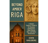 Beyond Amber: Riga: A Modern Explorer's Guide to Art Nouveau Architecture, Black Balsam Bars, and Baltic Renaissance