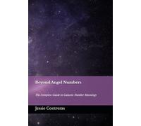 Beyond Angel Numbers The Complete Guide to Galactic Number Meanings: Volume 1: The Foundational Galactic Journey (Beyond Angel Numbers: The Galactic Number Codex)