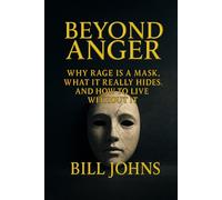 Beyond Anger: Why Rage Is a Mask, What It Really Hides, and How to Live Without It