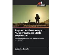 Beyond Anthropology o "L'antropologia della coscienza": Un nuovo approccio alla crisi globale che stiamo vivendo oggi