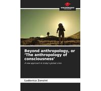 Beyond anthropology, or 'The anthropology of consciousness': A new approach to today's global crisis