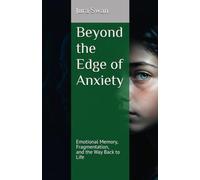 Beyond Anxiety's Prison: THE EMOTIONAL MEMORY PATH TO FREEDOM