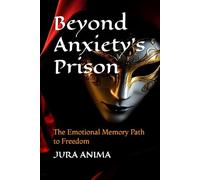 Beyond Anxiety's Prison: The Emotional Memory Path to Freedom