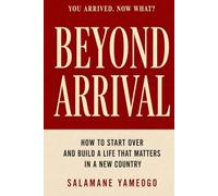BEYOND ARRIVAL: How to Start Over and Build a Life That Matters in a New Country