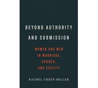 Beyond Authority and Submission: Women and Men in Marriage, Church, and Society