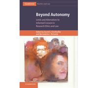 Beyond Autonomy: Limits and Alternatives to Informed Consent in Research Ethics and Law (Cambridge Bioethics and Law)