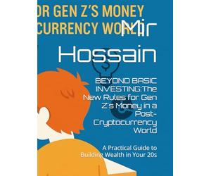 BEYOND BASIC INVESTING:The New Rules for Gen Z's Money in a Post-Cryptocurrency World: A Practical Guide to Building Wealth in Your 20s