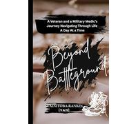 BEYOND BATTLEGROUND: A Veteran and a Military Medics Journey Navigating Through Life A Day At a Time
