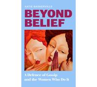 Beyond Belief : A Defence of Gossip and the Women Who Do it