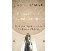 Beyond Belief, Beyond Conscience: The Radical Significance of the Free Exercise of Religion (Inalienable Rights)