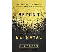 Beyond Betrayal: Overcome Past Hurts and Begin to Trust Again