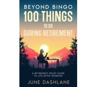 Beyond Bingo 100 Things To Do During Retirement: A Retirement Ready Guide to Life After Working