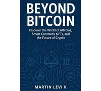 Beyond Bitcoin: A Beginner’s Guide to Altcoins, Smart Contracts, NFTs, and the Future of Crypto (Crypto Made Clear - A Beginner-to-Expert Journey)
