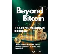 Beyond Bitcoin: The Crypto Millionaire Blueprint: Web3, Staking, Altcoins & Wealth-Building Strategies for 2025 and Beyond