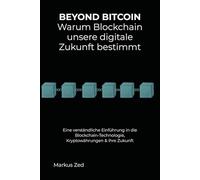 Beyond Bitcoin: Warum Blockchain unsere digitale Zukunft bestimmt: Eine verständliche Einführung in Blockchain, Kryptowährungen & ihre Zukunft